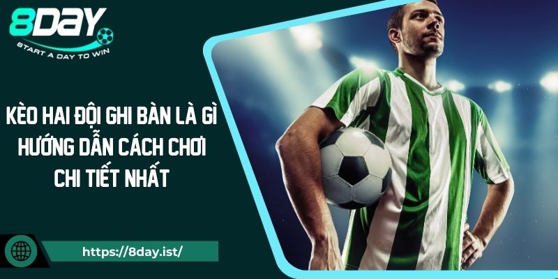 Kèo hai đội ghi bàn là gì? Hướng dẫn cách chơi chi tiết nhất