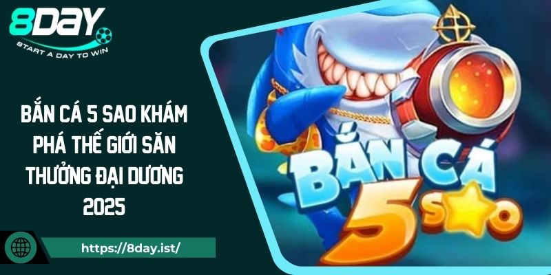 Bắn Cá 5 Sao Khám Phá Thế Giới Săn Thưởng Đại Dương 2025