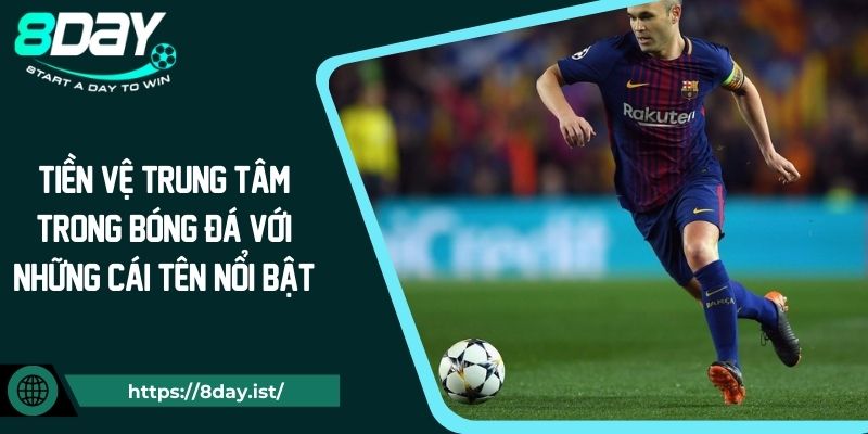 Tiền Vệ Trung Tâm Trong Bóng Đá Với Những Cái Tên Nổi Bật